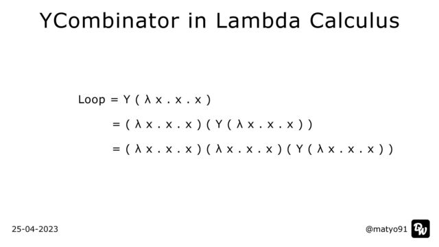 Loop = Y ( λ x . x . x )


= ( λ x . x . x ) ( Y ( λ x . x . x ) )


= ( λ x . x . x ) ( λ x . x . x ) ( Y ( λ x . x . x ) )
@matyo91
@matyo91
25-04-2023
YCombinator in Lambda Calculus
