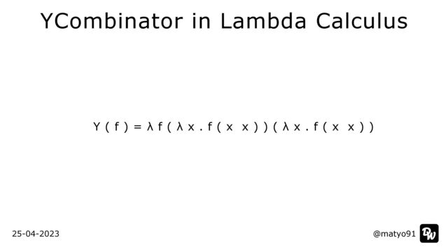 Y ( f ) = λ f ( λ x . f ( x x ) ) ( λ x . f ( x x ) )
@matyo91
@matyo91
25-04-2023
YCombinator in Lambda Calculus
