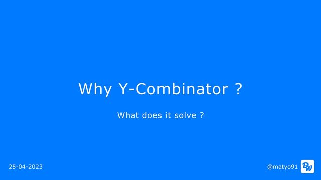 Why Y-Combinator ?
@matyo91
25-04-2023
What does it solve ?
