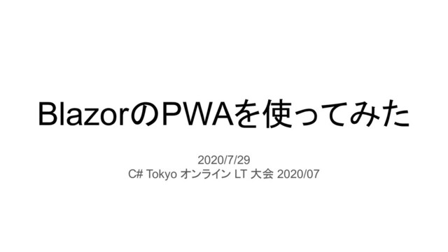 BlazorのPWAを使ってみた
2020/7/29
C# Tokyo オンライン LT 大会 2020/07
