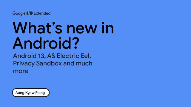 Aung Kyaw Paing
What’s new in
Android?
Android 13, AS Electric Eel,
Privacy Sandbox and much
more
