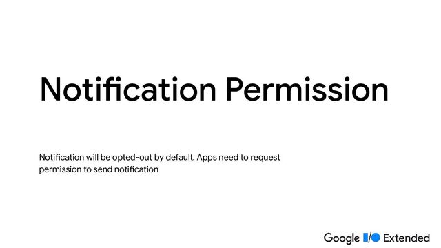 Notification will be opted-out by default. Apps need to request
permission to send notification
Notification Permission
