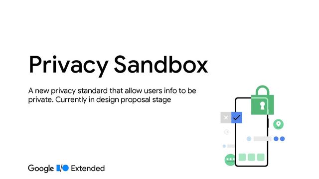A new privacy standard that allow users info to be
private. Currently in design proposal stage
Privacy Sandbox
