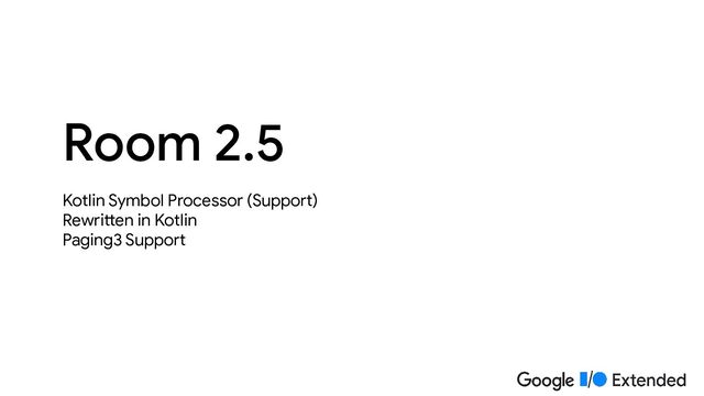 Kotlin Symbol Processor (Support)
Rewritten in Kotlin
Paging3 Support
Room 2.5

