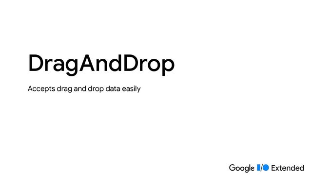 Accepts drag and drop data easily
DragAndDrop
