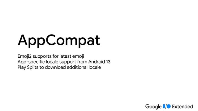 Emoji2 supports for latest emoji
App-specific locale support from Android 13
Play Splits to download additional locale
AppCompat
