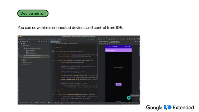 You can now mirror connected devices and control from IDE.
Device mirror
