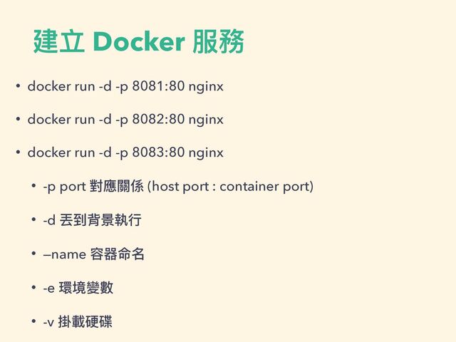建立 Docker 服務
• docker run -d -p 8081:80 nginx


• docker run -d -p 8082:80 nginx


• docker run -d -p 8083:80 nginx


• -p port 對應關係 (host port : container port)


• -d 丟到背景執⾏


• —name 容器命名


• -e 環境變數


• -v 掛載硬碟
