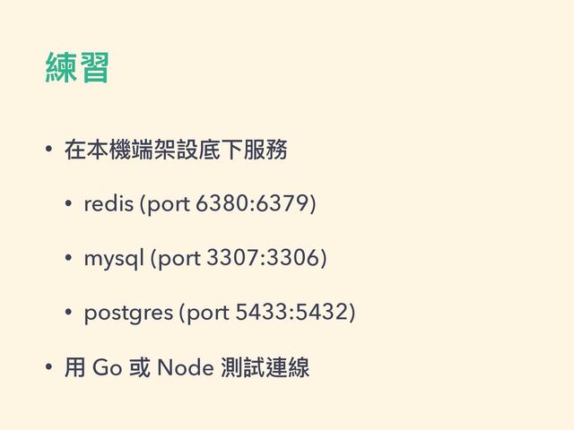 練習
• 在本機端架設底下服務


• redis (port 6380:6379)


• mysql (port 3307:3306)


• postgres (port 5433:5432)


• ⽤ Go 或 Node 測試連線
