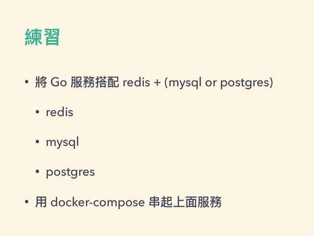 練習
• 將 Go 服務搭配 redis + (mysql or postgres)


• redis


• mysql


• postgres


• ⽤ docker-compose 串起上⾯服務
