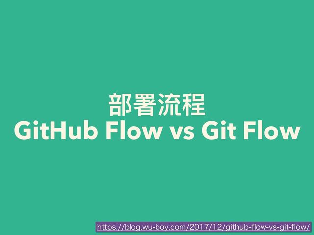 部署流程


GitHub Flow vs Git Flow
IUUQTCMPHXVCPZDPNHJUIVC
fl
PXWTHJU
fl
PX
