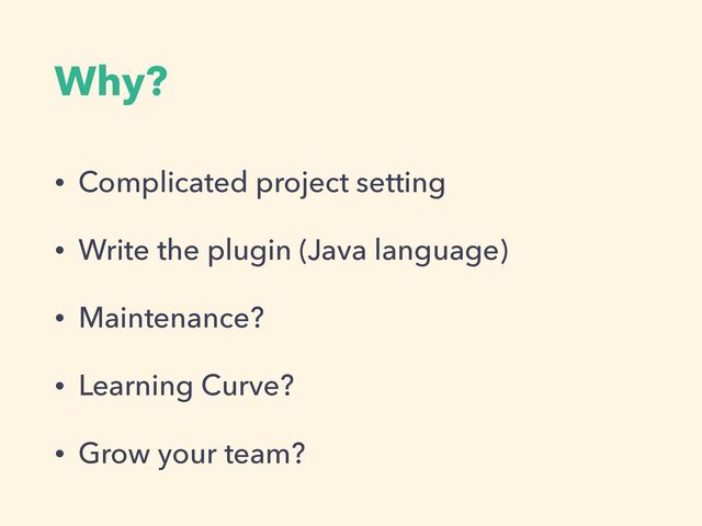 Why?
• Complicated project setting


• Write the plugin (Java language)


• Maintenance?


• Learning Curve?


• Grow your team?
