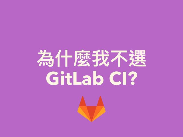為什麼我不選


GitLab CI?
