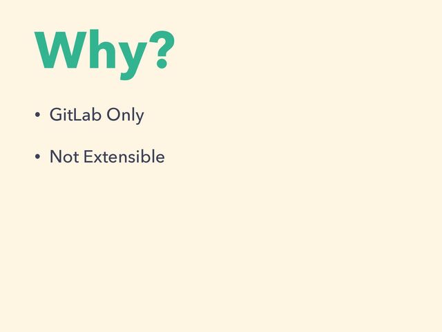 Why?
• GitLab Only


• Not Extensible
