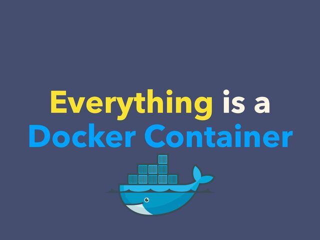 Everything is a


Docker Container
