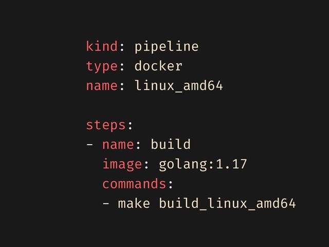 kind: pipeline


type: docker


name: linux_amd64


steps:


- name: build


image: golang:1.17


commands:


- make build_linux_amd64

