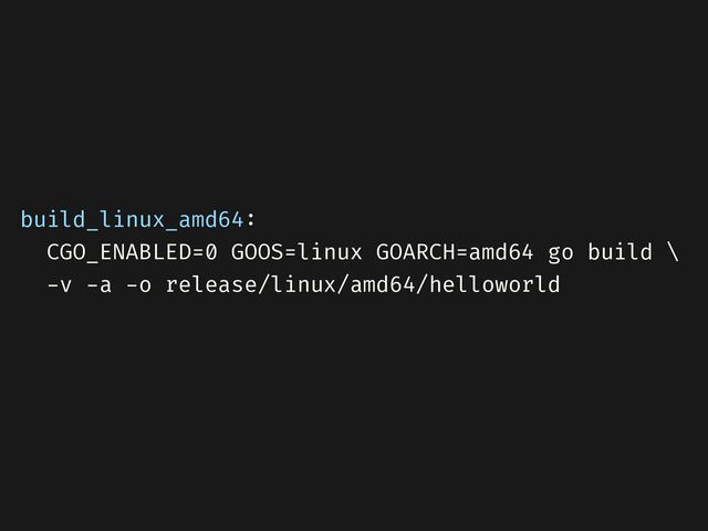 build_linux_amd64
: 

CGO_ENABLED=0 GOOS=linux GOARCH=amd64 go build \


-
v
-
a
-
o release/linux/amd64/helloworld


