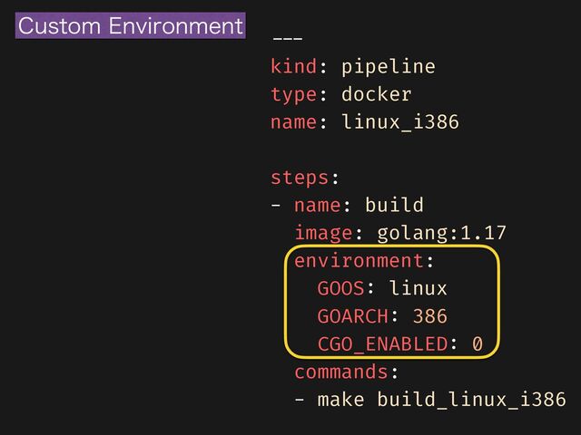 - - - 

kind: pipeline


type: docker


name: linux_i386


steps:


- name: build


image: golang:1.17


environment:


GOOS
:
linux


GOARCH
:
386


CGO_ENABLED
:
0


commands:


- make build_linux_i386
$VTUPN&OWJSPONFOU
