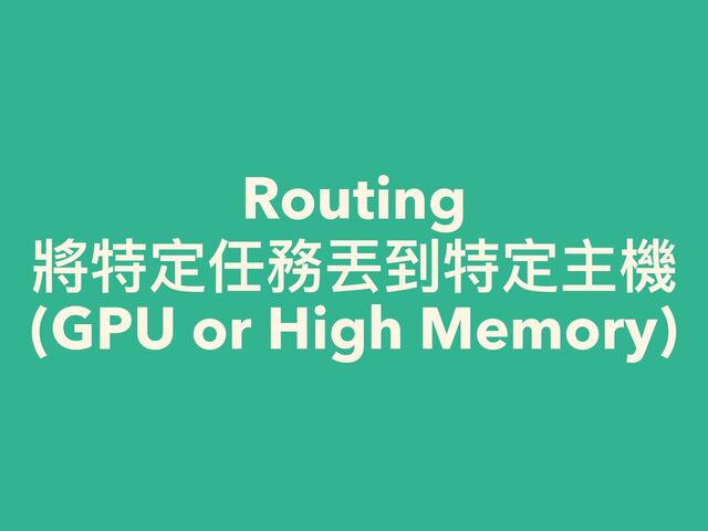 Routing


將特定任務丟到特定主機


(GPU or High Memory)

