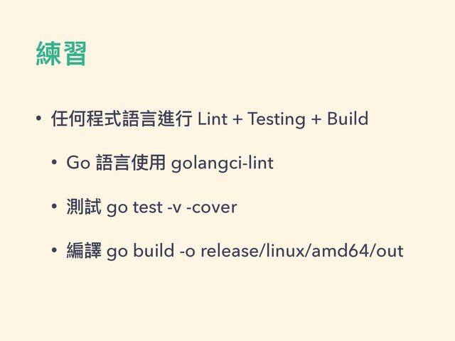練習
• 任何程式語⾔進⾏ Lint + Testing + Build


• Go 語⾔使⽤ golangci-lint


• 測試 go test -v -cover


• 編譯 go build -o release/linux/amd64/out

