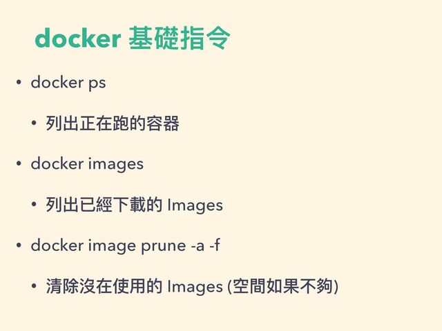 docker 基礎指令
• docker ps


• 列出正在跑的容器


• docker images


• 列出已經下載的 Images


• docker image prune -a -f


• 清除沒在使⽤的 Images (空間如果不夠)
