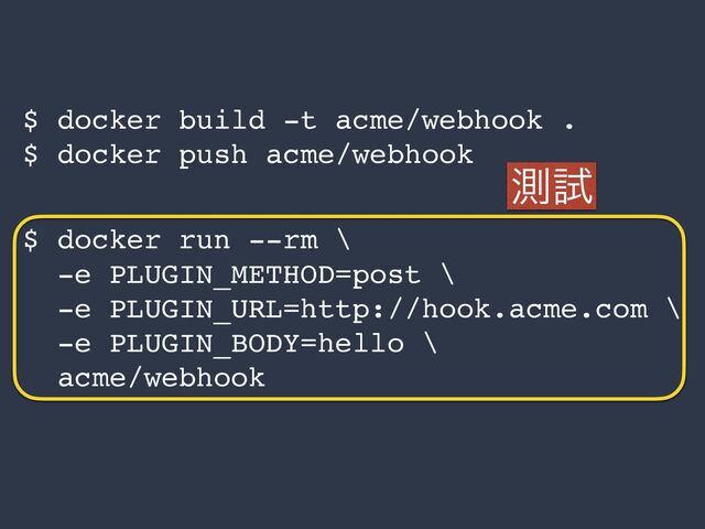 $ docker build -t acme/webhook .
$ docker push acme/webhook
$ docker run --rm \
-e PLUGIN_METHOD=post \
-e PLUGIN_URL=http://hook.acme.com \
-e PLUGIN_BODY=hello \
acme/webhook
ଌࢼ
