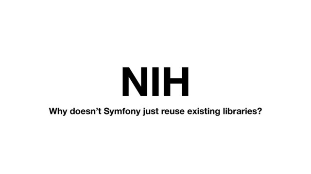 NIH
Why doesn’t Symfony just reuse existing libraries?

