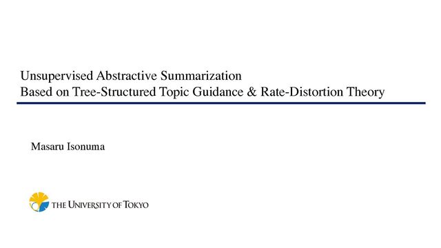 Unsupervised Abstractive Summarization
Based on Tree-Structured Topic Guidance & Rate-Distortion Theory
Masaru Isonuma
