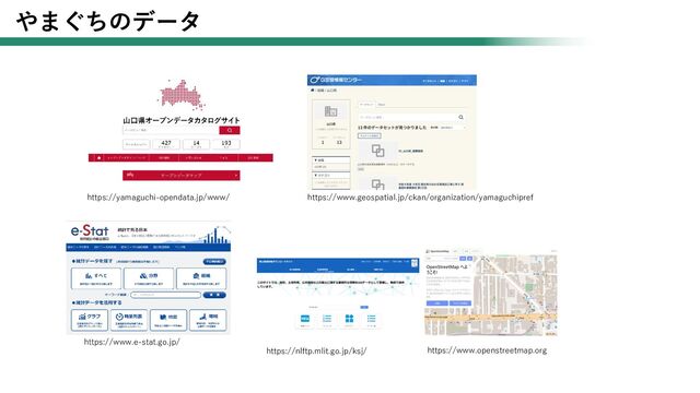 やまぐちのデータ
https://yamaguchi-opendata.jp/www/ https://www.geospatial.jp/ckan/organization/yamaguchipref
https://www.e-stat.go.jp/
https://nlftp.mlit.go.jp/ksj/ https://www.openstreetmap.org
