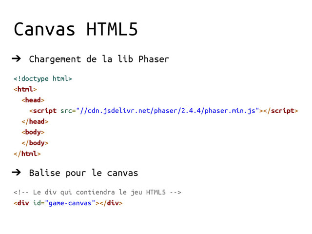 Canvas HTML5
➔ Chargement de la lib Phaser








➔ Balise pour le canvas

<div></div>
