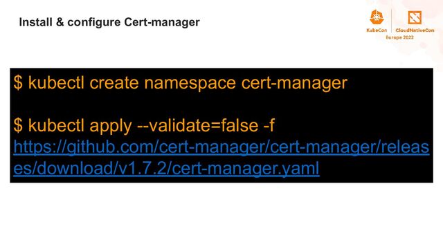 Title
Install & configure Cert-manager
$ kubectl create namespace cert-manager
$ kubectl apply --validate=false -f
https://github.com/cert-manager/cert-manager/releas
es/download/v1.7.2/cert-manager.yaml
