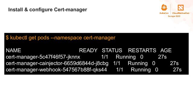 Title
Install & configure Cert-manager
$ kubectl get pods --namespace cert-manager
NAME READY STATUS RESTARTS AGE
cert-manager-5c47f46f57-jknnx 1/1 Running 0 27s
cert-manager-cainjector-6659d6844d-j8cbg 1/1 Running 0 27s
cert-manager-webhook-547567b88f-qks44 1/1 Running 0 27s
