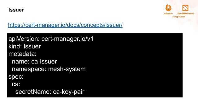 Title
Issuer
https://cert-manager.io/docs/concepts/issuer/
apiVersion: cert-manager.io/v1
kind: Issuer
metadata:
name: ca-issuer
namespace: mesh-system
spec:
ca:
secretName: ca-key-pair
