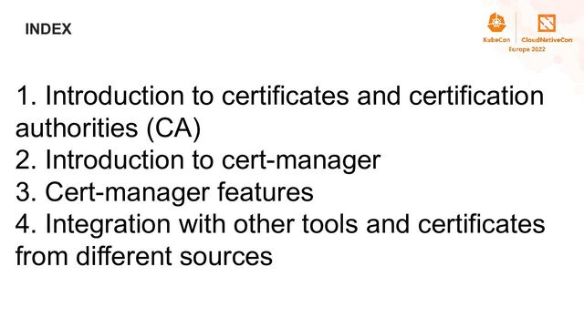 Title
INDEX
1. Introduction to certificates and certification
authorities (CA)
2. Introduction to cert-manager
3. Cert-manager features
4. Integration with other tools and certificates
from different sources
