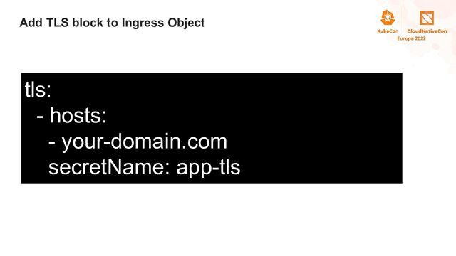 Title
Add TLS block to Ingress Object
tls:
- hosts:
- your-domain.com
secretName: app-tls
