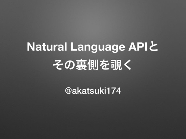 Natural Language APIͱ
ͦͷཪଆΛ೷͘
@akatsuki174
