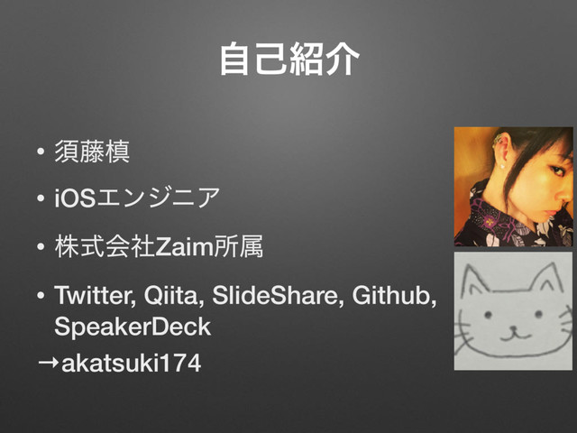 ࣗݾ঺հ
• ਢ౻ຘ
• iOSΤϯδχΞ
• גࣜձࣾZaimॴଐ
• Twitter, Qiita, SlideShare, Github,
SpeakerDeck
→akatsuki174
