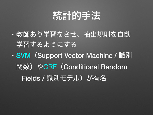 ɾڭࢣ͋ΓֶशΛͤ͞ɺநग़نଇΛࣗಈ
ɹֶश͢ΔΑ͏ʹ͢Δ
ɾSVMʢSupport Vector Machine / ࣝผ
ɹؔ਺ʣ΍CRFʢConditional Random
ɹFields / ࣝผϞσϧʣ͕༗໊
౷ܭతख๏
