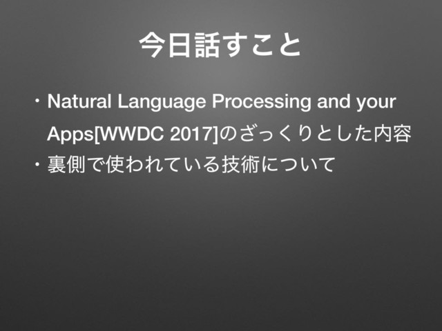 ɾNatural Language Processing and your
ɹApps[WWDC 2017]ͷͬ͘͟Γͱͨ͠಺༰
ɾཪଆͰ࢖ΘΕ͍ͯΔٕज़ʹ͍ͭͯ
ࠓ೔࿩͢͜ͱ
