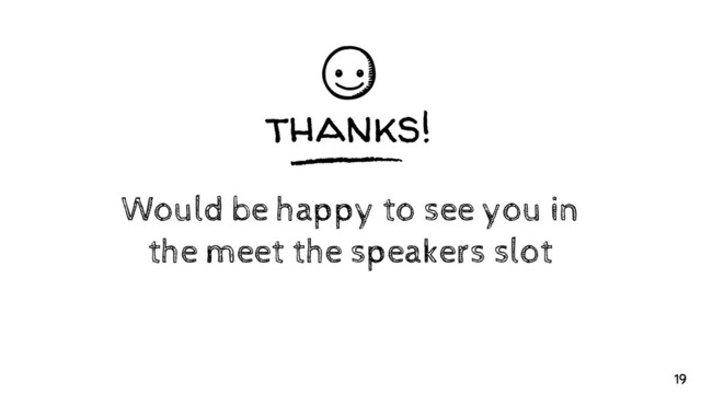 thanks!
Would be happy to see you in
the meet the speakers slot
19
