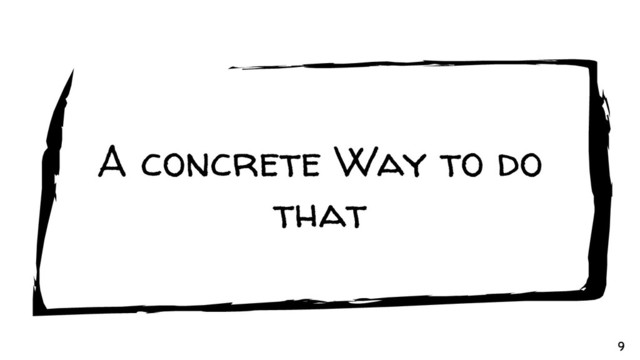 A concrete Way to do
that
9
