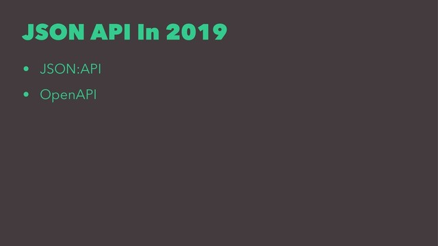 JSON API In 2019
• JSON:API
• OpenAPI
