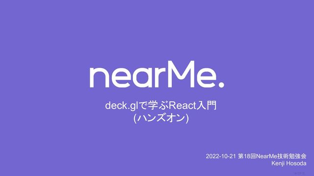 0
deck.glで学ぶReact入門
(ハンズオン)
2022-10-21 第18回NearMe技術勉強会
Kenji Hosoda
