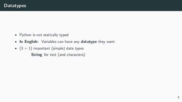 Datatypes
• Python is not statically typed
• In English: Variables can have any datatype they want
• (3 + 1) important (simple) data types
String for text (and characters)
8
