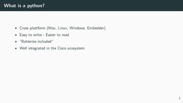 What is a python?
• Cross plattform (Mac, Linux, Windows, Embedder)
• Easy to write - Easier to read
• ”Batteries included”
• Well integrated in the Cisco ecosystem
3
