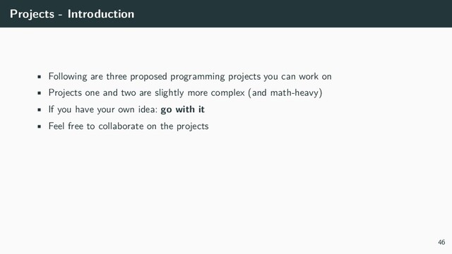 Projects - Introduction
• Following are three proposed programming projects you can work on
• Projects one and two are slightly more complex (and math-heavy)
• If you have your own idea: go with it
• Feel free to collaborate on the projects
46
