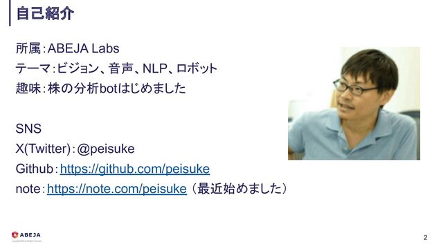 所属：ABEJA Labs
テーマ：ビジョン、音声、NLP、ロボット
趣味：株の分析botはじめました
SNS
X(Twitter)：@peisuke
Github：https://github.com/peisuke
note：https://note.com/peisuke （最近始めました）
自己紹介
2
