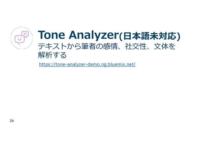 26
Tone Analyzer(⽇本語未対応)
テキストから筆者の感情、社交性、⽂体を
解析する
https://tone-analyzer-demo.ng.bluemix.net/
