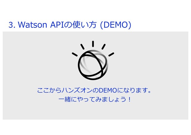 3. Watson APIの使い⽅ (DEMO)
ここからハンズオンのDEMOになります。
⼀緒にやってみましょう︕
