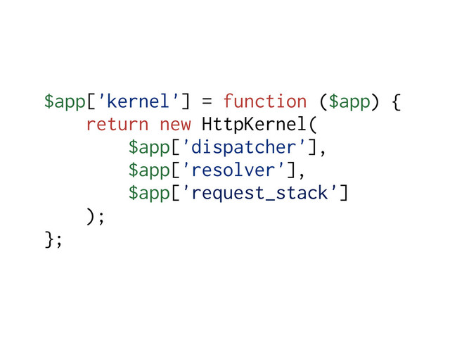 $app['kernel'] = function ($app) {
return new HttpKernel(
$app['dispatcher'],
$app['resolver'],
$app['request_stack']
);
};

